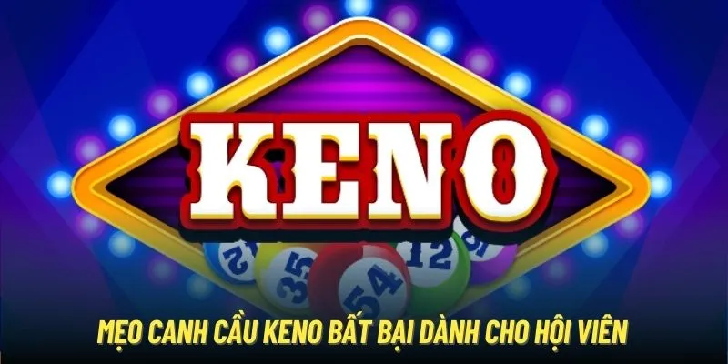 Mẹo canh cầu Keno bất bại dành cho hội viên