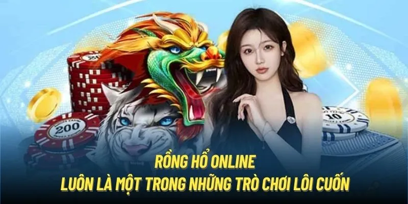 Rồng hổ online luôn là một trong những trò chơi lôi cuốn