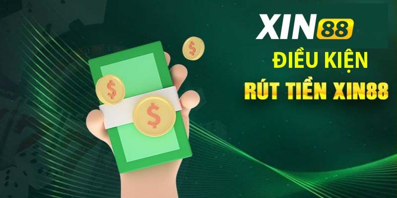 Điều kiện cần lưu ý khi thực hiện rút tiền Xin88